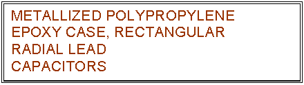 text box: metallized polypropylene
epoxy case, rectangular
radial lead
capacitors
