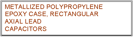 text box: metallized polypropylene
epoxy case, rectangular
axial lead
capacitors
